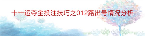 十一运夺金投注技巧之012路出号情况分析