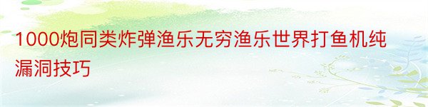 1000炮同类炸弹渔乐无穷渔乐世界打鱼机纯漏洞技巧