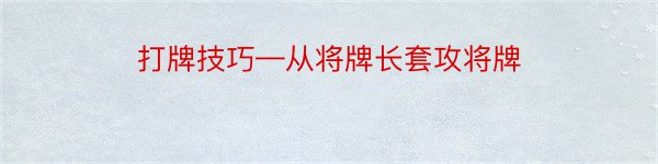 打牌技巧—从将牌长套攻将牌