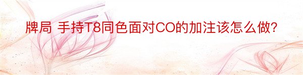 牌局 手持T8同色面对CO的加注该怎么做？