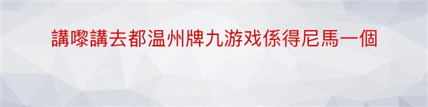 講嚟講去都温州牌九游戏係得尼馬一個