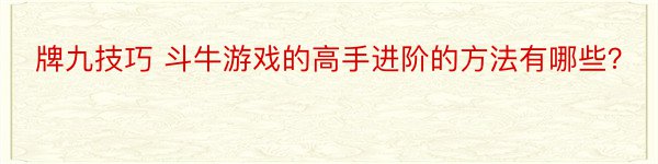 牌九技巧 斗牛游戏的高手进阶的方法有哪些？