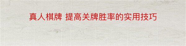 真人棋牌 提高关牌胜率的实用技巧