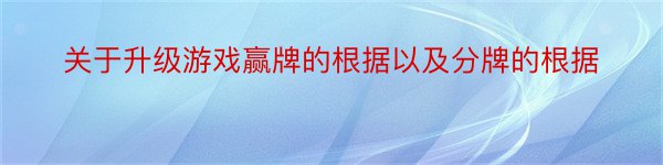 关于升级游戏赢牌的根据以及分牌的根据