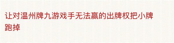 让对温州牌九游戏手无法赢的出牌权把小牌跑掉