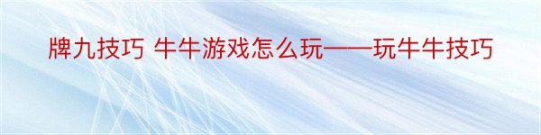 牌九技巧 牛牛游戏怎么玩——玩牛牛技巧