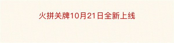 火拼关牌10月21日全新上线