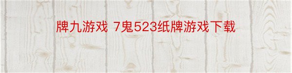 牌九游戏 7鬼523纸牌游戏下载