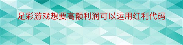 足彩游戏想要高额利润可以运用红利代码