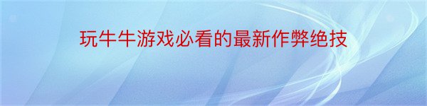 玩牛牛游戏必看的最新作弊绝技