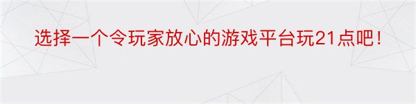 选择一个令玩家放心的游戏平台玩21点吧！