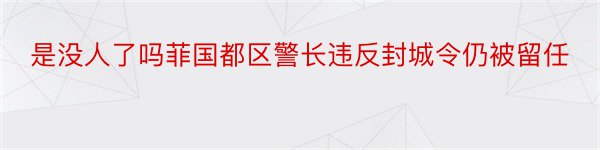 是没人了吗菲国都区警长违反封城令仍被留任