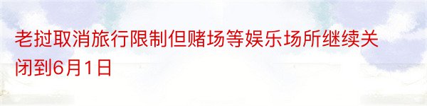 老挝取消旅行限制但赌场等娱乐场所继续关闭到6月1日