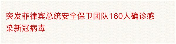 突发菲律宾总统安全保卫团队160人确诊感染新冠病毒