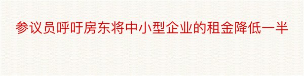 参议员呼吁房东将中小型企业的租金降低一半