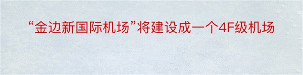 “金边新国际机场”将建设成一个4F级机场