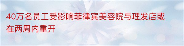 40万名员工受影响菲律宾美容院与理发店或在两周内重开