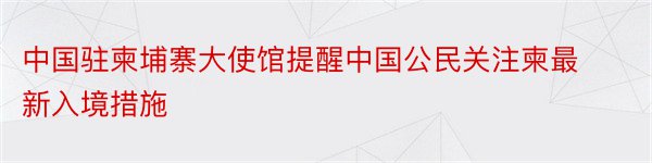 中国驻柬埔寨大使馆提醒中国公民关注柬最新入境措施