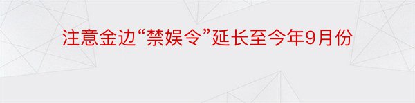 注意金边“禁娱令”延长至今年9月份