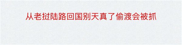 从老挝陆路回国别天真了偷渡会被抓