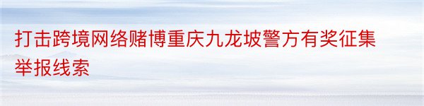 打击跨境网络赌博重庆九龙坡警方有奖征集举报线索