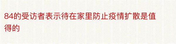 84的受访者表示待在家里防止疫情扩散是值得的