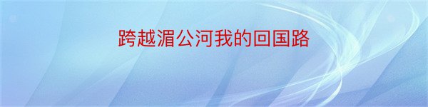 跨越湄公河我的回国路