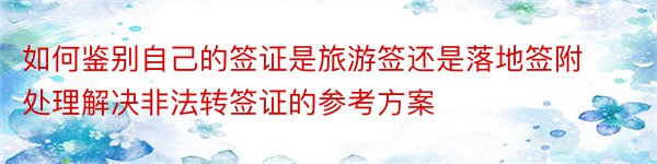 如何鉴别自己的签证是旅游签还是落地签附处理解决非法转签证的参考方案