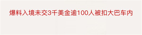 爆料入境未交3千美金逾100人被扣大巴车内