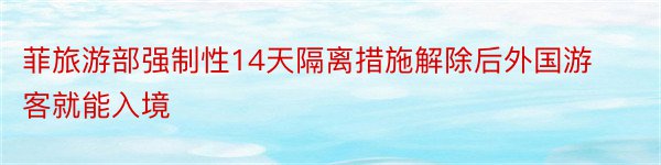 菲旅游部强制性14天隔离措施解除后外国游客就能入境