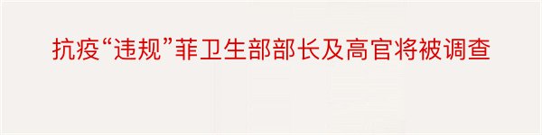 抗疫“违规”菲卫生部部长及高官将被调查