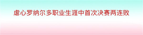 虐心罗纳尔多职业生涯中首次决赛两连败