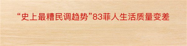 “史上最糟民调趋势”83菲人生活质量变差