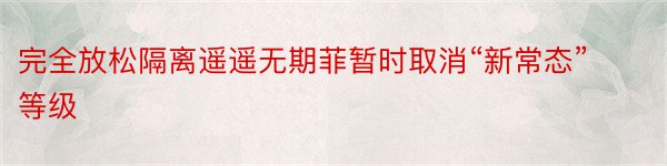 完全放松隔离遥遥无期菲暂时取消“新常态”等级