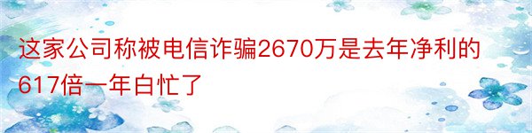 这家公司称被电信诈骗2670万是去年净利的617倍一年白忙了