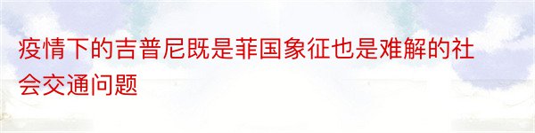 疫情下的吉普尼既是菲国象征也是难解的社会交通问题