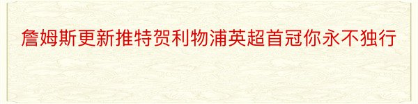 詹姆斯更新推特贺利物浦英超首冠你永不独行