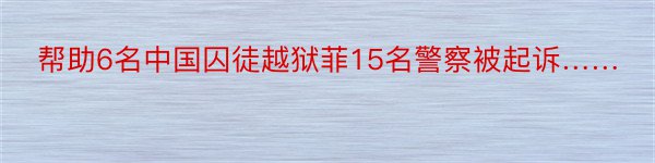 帮助6名中国囚徒越狱菲15名警察被起诉……