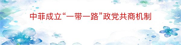 中菲成立“一带一路”政党共商机制