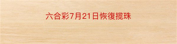 六合彩7月21日恢復揽珠