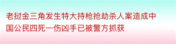 老挝金三角发生特大持枪抢劫杀人案造成中国公民四死一伤凶手已被警方抓获