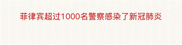 菲律宾超过1000名警察感染了新冠肺炎