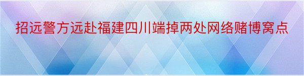 招远警方远赴福建四川端掉两处网络赌博窝点