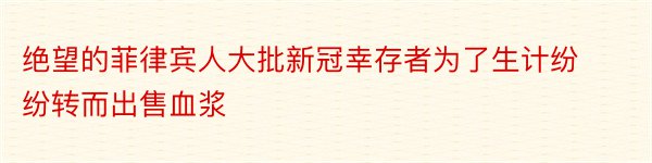 绝望的菲律宾人大批新冠幸存者为了生计纷纷转而出售血浆