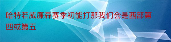 哈特若威廉森赛季初能打那我们会是西部第四或第五