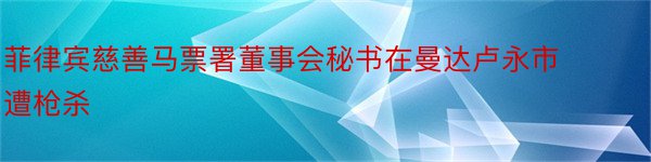 菲律宾慈善马票署董事会秘书在曼达卢永市遭枪杀