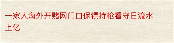 一家人海外开赌网门口保镖持枪看守日流水上亿