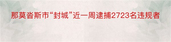 那莫沓斯市“封城”近一周逮捕2723名违规者