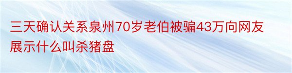 三天确认关系泉州70岁老伯被骗43万向网友展示什么叫杀猪盘