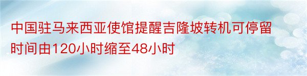 中国驻马来西亚使馆提醒吉隆坡转机可停留时间由120小时缩至48小时